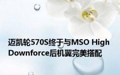 迈凯轮570S终于与MSO High Downforce后机翼完美搭配