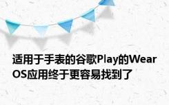 适用于手表的谷歌Play的WearOS应用终于更容易找到了