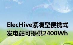 ElecHive紧凑型便携式发电站可提供2400Wh