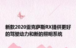 新款2020雷克萨斯RX提供更好的驾驶动力和新的照明系统