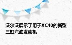 沃尔沃展示了用于XC40的新型三缸汽油发动机