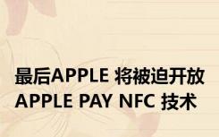 最后APPLE 将被迫开放 APPLE PAY NFC 技术