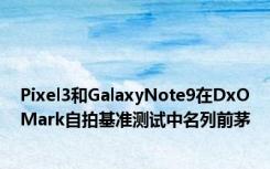 Pixel3和GalaxyNote9在DxOMark自拍基准测试中名列前茅