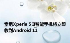 索尼Xperia 5 II智能手机将立即收到Android 11