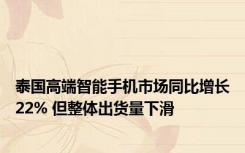 泰国高端智能手机市场同比增长22% 但整体出货量下滑