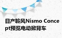 日产聆风Nismo Concept预览电动掀背车