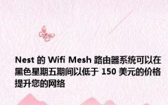 Nest 的 Wifi Mesh 路由器系统可以在黑色星期五期间以低于 150 美元的价格提升您的网络