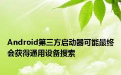 Android第三方启动器可能最终会获得通用设备搜索