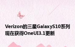 Verizon的三星GalaxyS10系列现在获得OneUI3.1更新