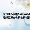 带拨号控制的SkullcandyVert无线耳塞专为运动而设计