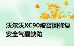 沃尔沃XC90被召回修复安全气囊缺陷