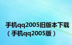 手机qq2005旧版本下载（手机qq2005版）