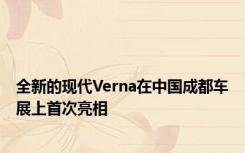 全新的现代Verna在中国成都车展上首次亮相