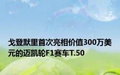 戈登默里首次亮相价值300万美元的迈凯轮F1赛车T.50