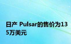 日产 Pulsar的售价为135万美元