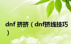 dnf 挤挤（dnf挤线技巧）