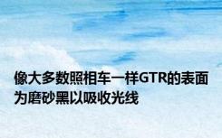 像大多数照相车一样GTR的表面为磨砂黑以吸收光线