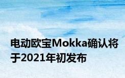 电动欧宝Mokka确认将于2021年初发布