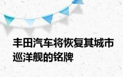 丰田汽车将恢复其城市巡洋舰的铭牌