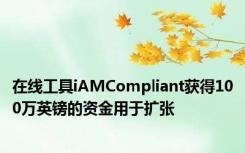 在线工具iAMCompliant获得100万英镑的资金用于扩张