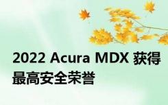 2022 Acura MDX 获得最高安全荣誉