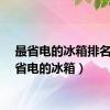 最省电的冰箱排名（最省电的冰箱）