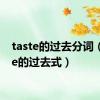 taste的过去分词（taste的过去式）