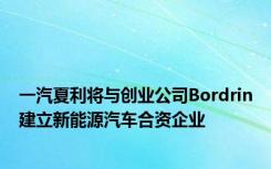 一汽夏利将与创业公司Bordrin建立新能源汽车合资企业