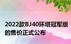 2022款BJ40环塔冠军版的售价正式公布