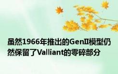 虽然1966年推出的GenII模型仍然保留了Valliant的零碎部分