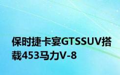 保时捷卡宴GTSSUV搭载453马力V-8