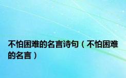 不怕困难的名言诗句（不怕困难的名言）