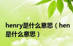 henry是什么意思（hen是什么意思）