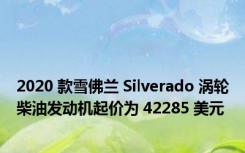 2020 款雪佛兰 Silverado 涡轮柴油发动机起价为 42285 美元