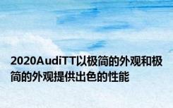 2020AudiTT以极简的外观和极简的外观提供出色的性能