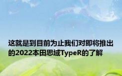 这就是到目前为止我们对即将推出的2022本田思域TypeR的了解