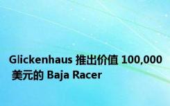 Glickenhaus 推出价值 100,000 美元的 Baja Racer