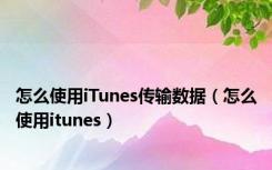 怎么使用iTunes传输数据（怎么使用itunes）