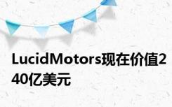 LucidMotors现在价值240亿美元