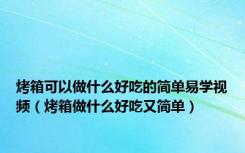 烤箱可以做什么好吃的简单易学视频（烤箱做什么好吃又简单）