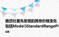 路透社首先发现的其他价格变化包括Model3StandardRangePlus