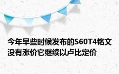 今年早些时候发布的S60T4铭文没有涨价它继续以卢比定价