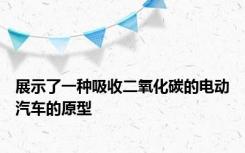 展示了一种吸收二氧化碳的电动汽车的原型