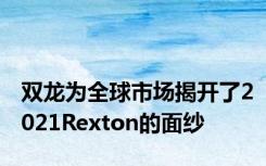 双龙为全球市场揭开了2021Rexton的面纱