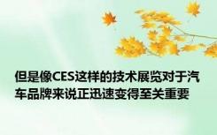 但是像CES这样的技术展览对于汽车品牌来说正迅速变得至关重要