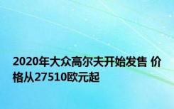 2020年大众高尔夫开始发售 价格从27510欧元起