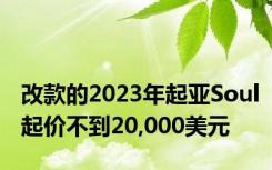 改款的2023年起亚Soul起价不到20,000美元