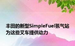 丰田的新型SimpleFuel氢气站为这些叉车提供动力