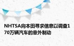 NHTSA向本田寻求信息以调查170万辆汽车的意外制动