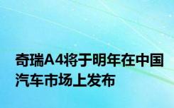 奇瑞A4将于明年在中国汽车市场上发布